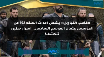 «غضب القبائل» يشعل أحداث الحلقة 192 من المؤسس عثمان الموسم السادس.. أسرار خطيرة تنكشف!